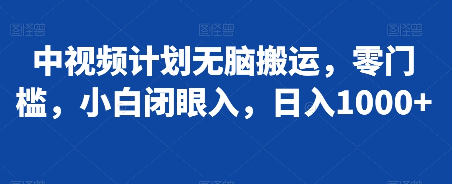 中视频计划无脑搬运，零门槛，小白闭眼入，日入1000+-观智斋电商课程站