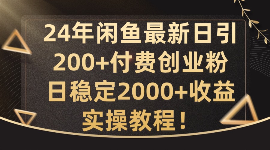 24年闲鱼最新日引200+付费创业粉日稳2000+收益，实操教程【揭秘】-观智斋电商课程站