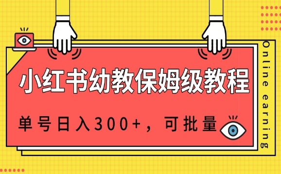 小红书幼教资源保姆级教程，单号日入300+，可批量操作-观智斋电商课程站