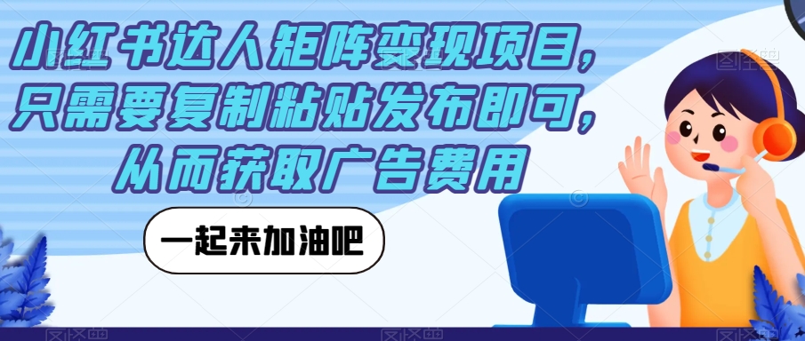 小红书达人矩阵变现项目，只需要复制粘贴发布即可，从而获取广告费用-观智斋电商课程站