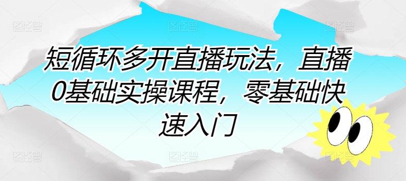 短循环多开直播玩法，直播0基础实操课程，零基础快速入门-观智斋电商课程站