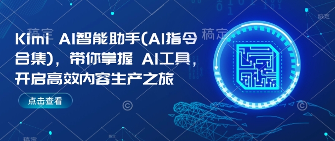 Kimi AI智能助手(AI指令合集)，带你掌握AI工具，开启高效内容生产之旅-观智斋电商课程站