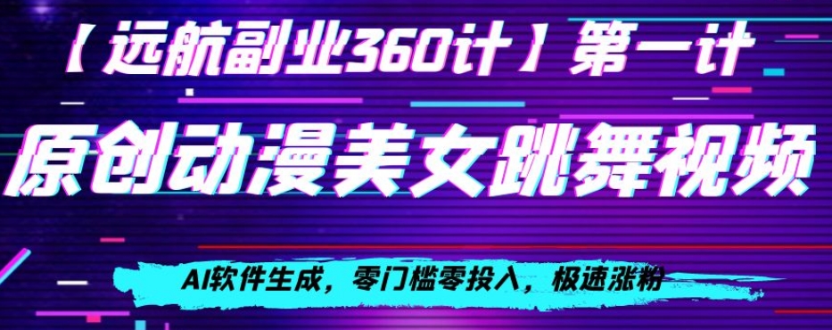 动漫美女跳舞视频，AI软件生成，零门槛零投入，极速涨粉【揭秘】-观智斋电商课程站