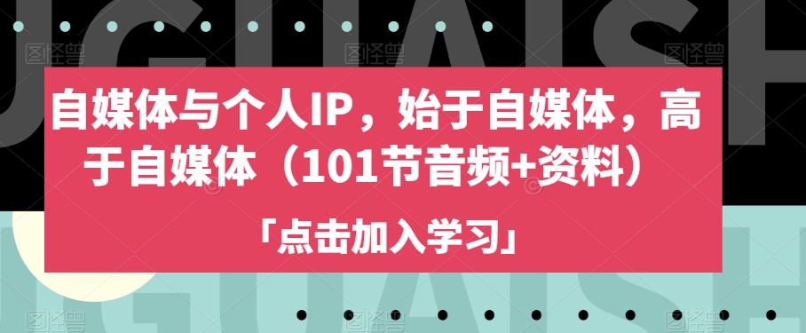 自媒体与个人IP，始于自媒体，高于自媒体（101节音频+资料）-观智斋电商课程站