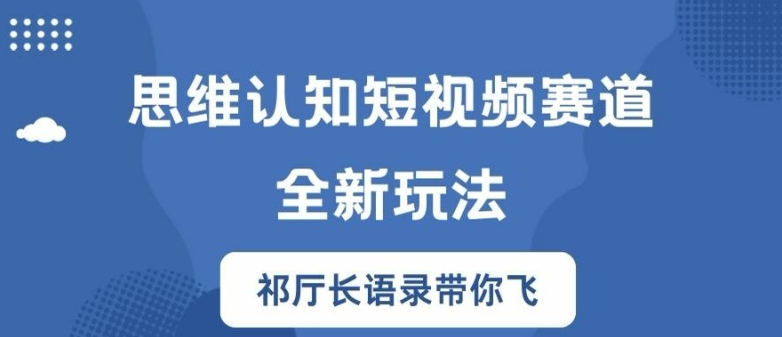 思维认知短视频赛道新玩法，胜天半子祁厅长语录带你飞【揭秘】-观智斋电商课程站