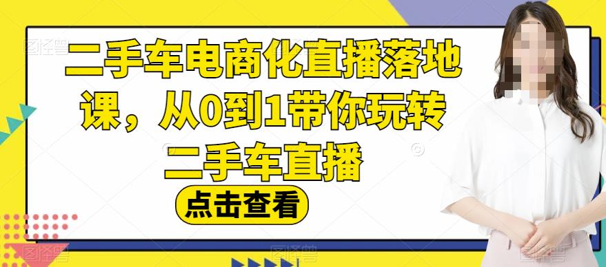 二手车电商化直播落地课，从0到1带你玩转二手车直播-观智斋电商课程站