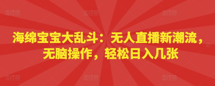 海绵宝宝大乱斗：无人直播新潮流，无脑操作，轻松日入几张-观智斋电商课程站