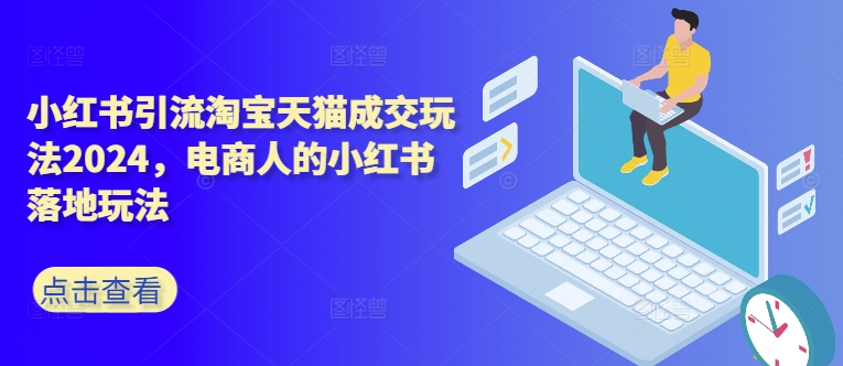 小红书引流淘宝天猫成交玩法2024，电商人的小红书落地玩法-观智斋电商课程站