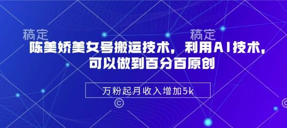 陈美娇美女号搬运技术，利用AI技术，可以做到百分百原创，万粉起月收入增加5k-观智斋电商课程站