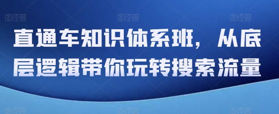 直通车知识体系班，从底层逻辑带你玩转搜索流量-观智斋电商课程站