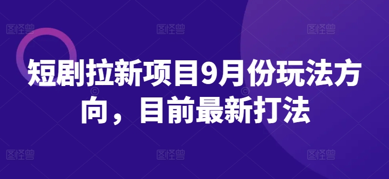短剧拉新项目9月份玩法方向，目前最新打法-观智斋电商课程站