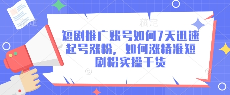 短剧推广账号如何7天迅速起号涨粉，如何涨精准短剧粉实操干货-观智斋电商课程站
