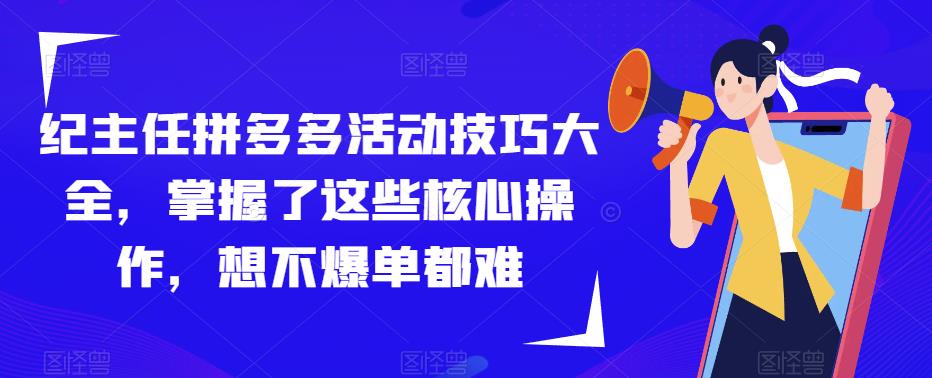 纪主任拼多多活动技巧大全，掌握了这些核心操作，想不爆单都难-观智斋电商课程站