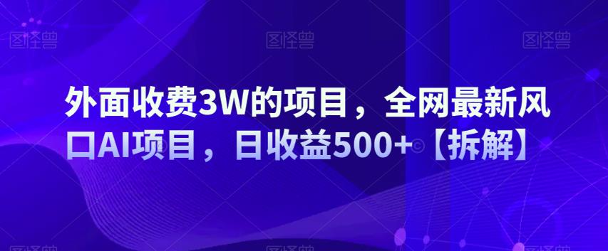 外面收费3W的项目，全网最新风口AI项目，日收益500+【拆解】-观智斋电商课程站