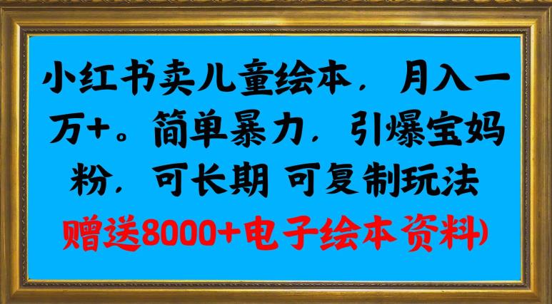 小红书卖儿童绘本，月入一万+，简单暴力，引爆宝妈粉，可长期可复制玩法(赠送8000+电子绘本资料)-观智斋电商课程站