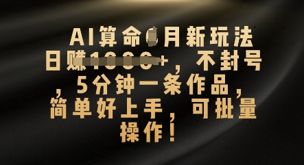 AI算命4月新玩法，日入数张，不封号，5分钟一条作品，简单好上手，可批量操作-观智斋电商课程站