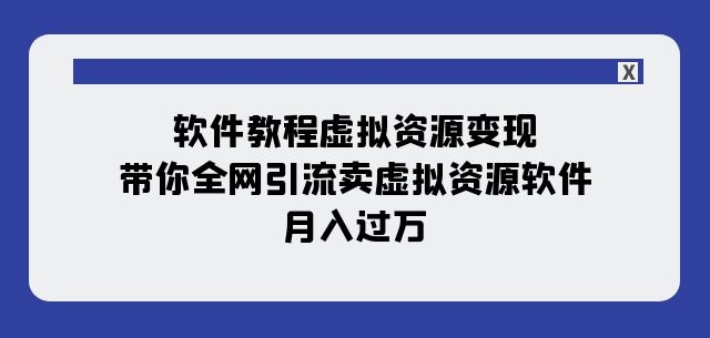 软件教程虚拟资源变现：带你全网引流卖虚拟资源软件，月入过万（11节课）-观智斋电商课程站