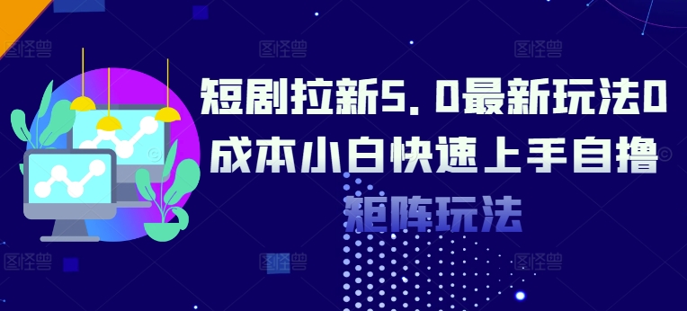 短剧拉新5.0最新玩法0成本小白快速上手自撸矩阵玩法-观智斋电商课程站