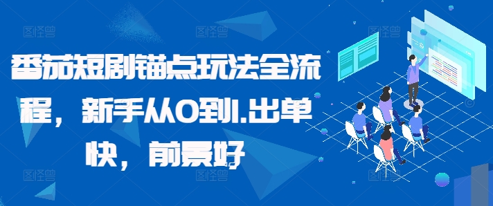 番茄短剧锚点玩法全流程，新手从0到1，出单快，前景好-观智斋电商课程站