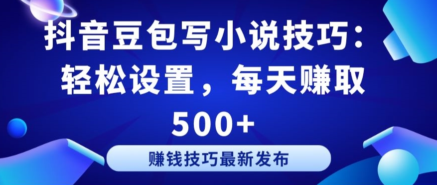 抖音豆包写小说技巧：轻松设置，每天赚取 500+【揭秘】-观智斋电商课程站