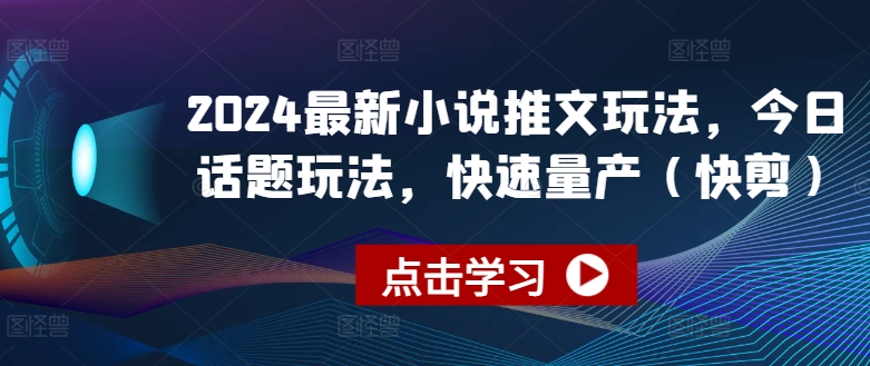 2024最新小说推文玩法，今日话题玩法，快速量产(快剪)-观智斋电商课程站