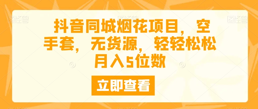 抖音同城烟花项目，空手套，无货源，轻轻松松月入5位数-观智斋电商课程站