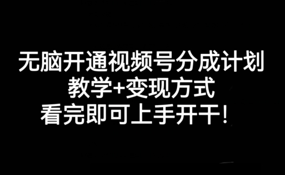 无脑开通视频号分成计划，教学+变现方式，看完即可上手开干!-观智斋电商课程站