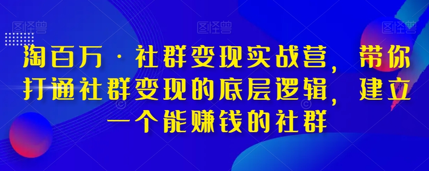 淘百万·社群变现实战营，带你打通社群变现的底层逻辑，建立一个能赚钱的社群-观智斋电商课程站