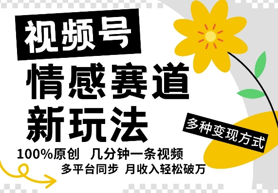 视频号情感赛道全新玩法，5分钟一条原创视频，操作简单易上手，日入5张-观智斋电商课程站