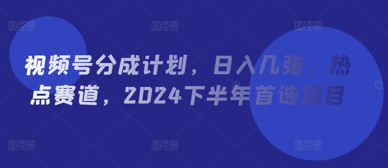 视频号分成计划，日入几张，热点赛道，2024下半年首选项目-观智斋电商课程站