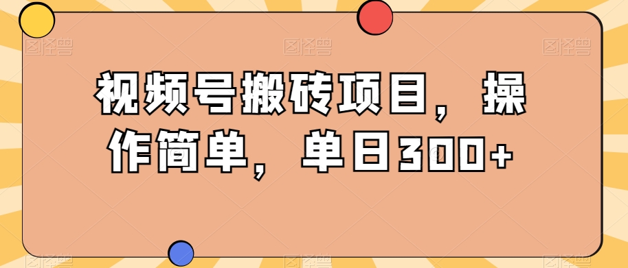 视频号搬砖项目，操作简单，单日300+-观智斋电商课程站
