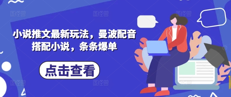 小说推文最新玩法，曼波配音搭配小说，条条爆单-观智斋电商课程站
