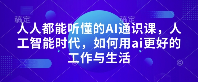人人都能听懂的AI通识课，人工智能时代，如何用ai更好的工作与生活-观智斋电商课程站