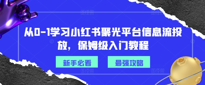 从0-1学习小红书聚光平台信息流投放，保姆级入门教程-观智斋电商课程站