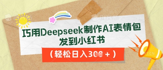 巧用Deepseek制作AI表情包，发到小红书，轻松日入3张-观智斋电商课程站