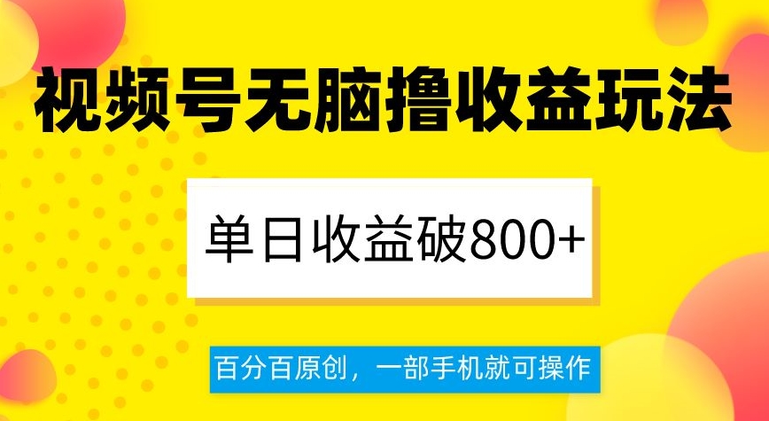 视频号无脑撸收益玩法，单日收益破800+，百分百原创，一部手机就可操作【揭秘】-观智斋电商课程站