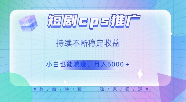 短剧cps推广（价值4位数），市场前景大可实现躺赚收益，只要视频在，持续收益不断-观智斋电商课程站