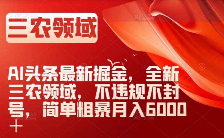 AI头条最新掘金，全新三农领域，不违规不封号，简单粗暴月入6000＋【揭秘】-观智斋电商课程站