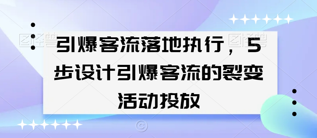 引爆客流落地执行，5步设计引爆客流的裂变活动投放-观智斋电商课程站
