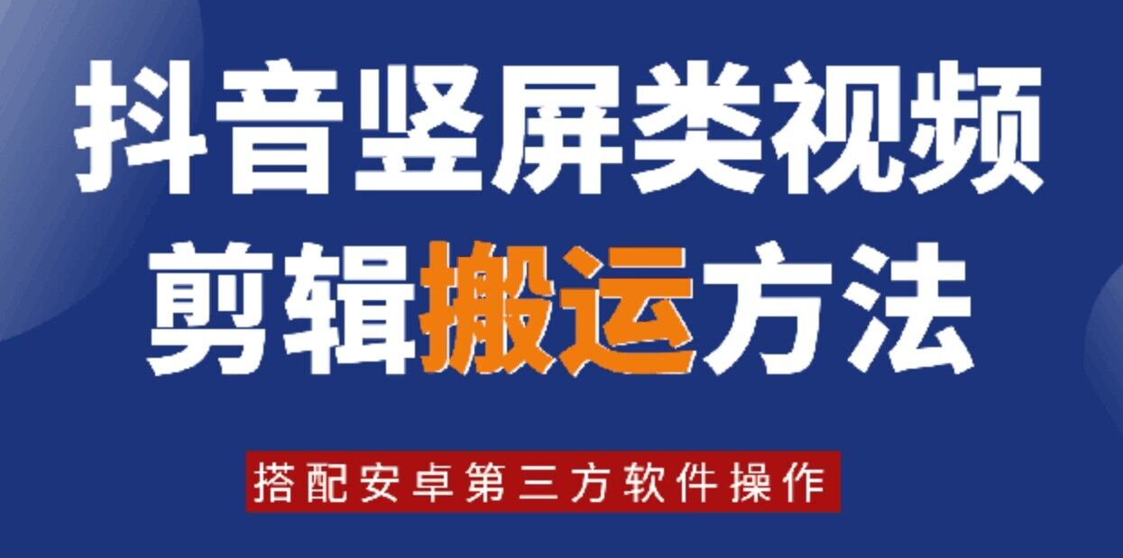 8月日最新抖音竖屏类视频剪辑搬运技术，搭配安卓第三方软件操作-观智斋电商课程站