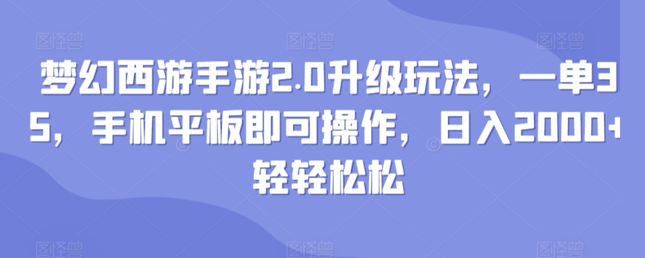 梦幻西游手游2.0升级玩法，一单35，手机平板即可操作，日入2000+轻轻松松-观智斋电商课程站