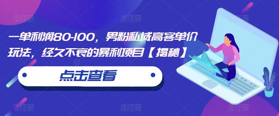 一单利润80-100，男粉私域高客单价玩法，经久不衰的暴利项目【揭秘】-观智斋电商课程站