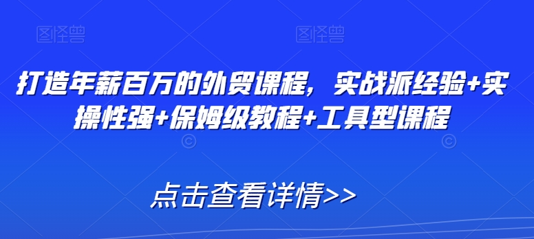 打造年薪百万的外贸课程，实战派经验+实操性强+保姆级教程+工具型课程-观智斋电商课程站