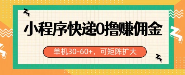 小程序快递0撸赚佣金，单号日入30-60+，可矩阵-观智斋电商课程站