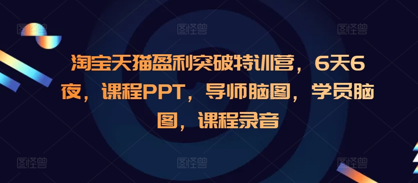 淘宝天猫盈利突破特训营，6天6夜，课程PPT，导师脑图，学员脑图，课程录音-观智斋电商课程站