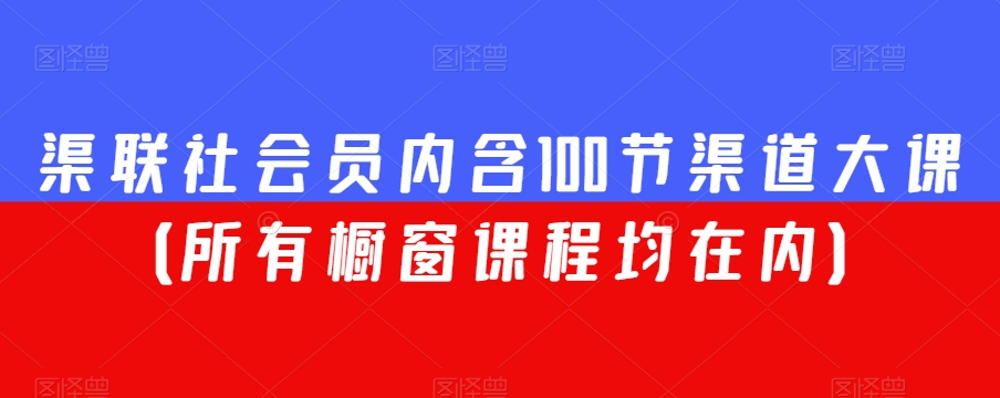 渠联社会员内含100节渠道大课（所有橱窗课程均在内）-观智斋电商课程站