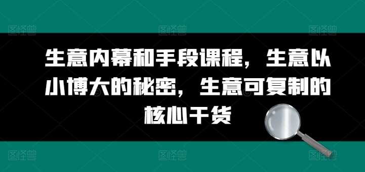 生意内幕和手段课程，生意以小博大的秘密，生意可复制的核心干货-观智斋电商课程站
