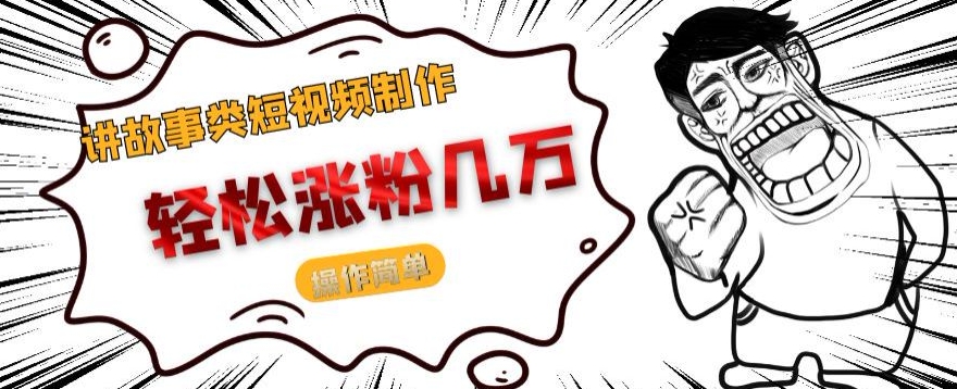 讲故事类短视频制作，轻松涨粉几万，操作简单-观智斋电商课程站