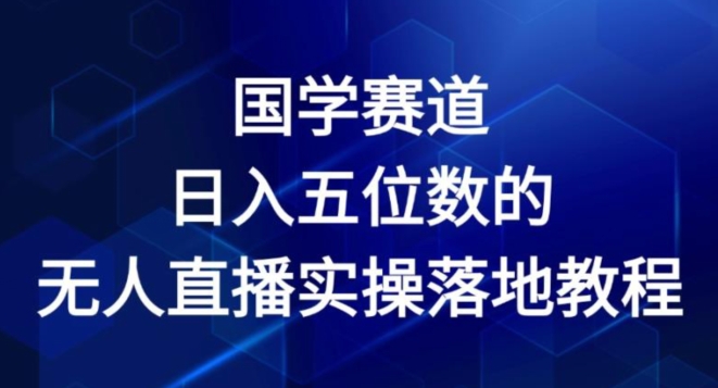 国学赛道-2024年日入五位数无人直播实操落地教程【揭秘】-观智斋电商课程站