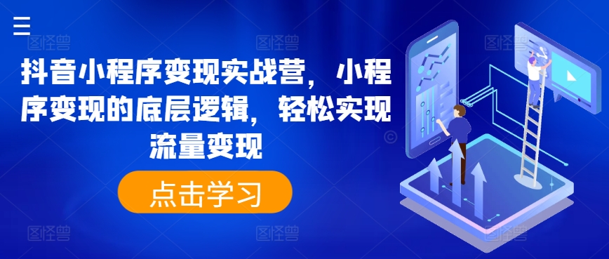 抖音小程序变现实战营，小程序变现的底层逻辑，轻松实现流量变现-观智斋电商课程站